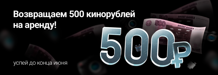 Возвращаем 500 кинорублей на аренду! Возвращаем 500 кинорублей на аренду!